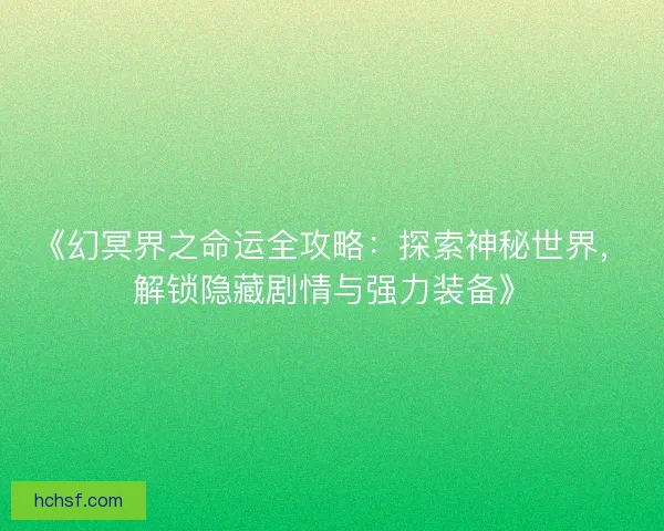 《幻冥界之命运全攻略：探索神秘世界，解锁隐藏剧情与强力装备》