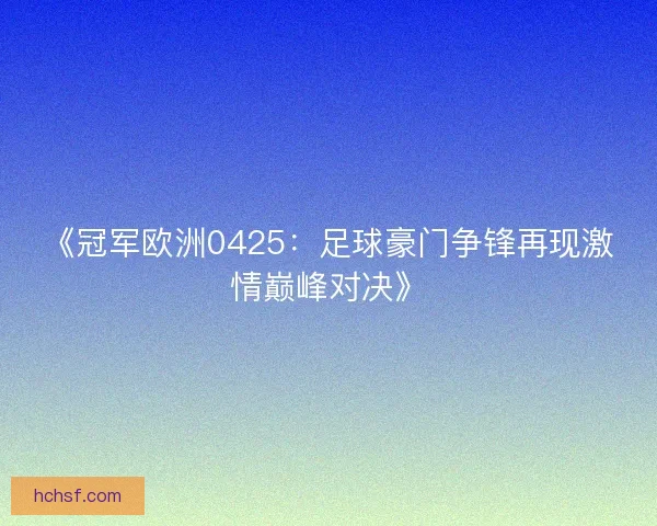 《冠军欧洲0425：足球豪门争锋再现激情巅峰对决》