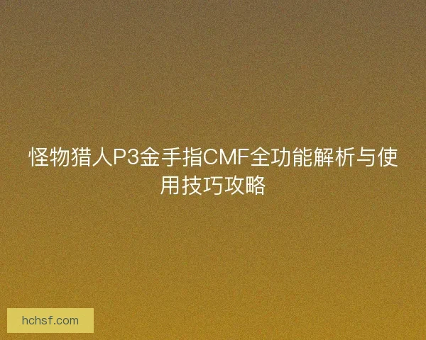 怪物猎人P3金手指CMF全功能解析与使用技巧攻略