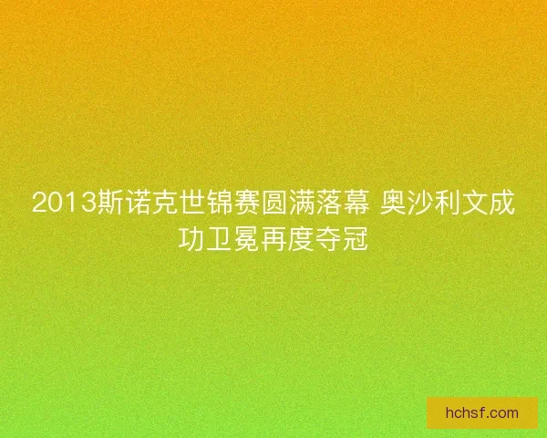 2013斯诺克世锦赛圆满落幕 奥沙利文成功卫冕再度夺冠