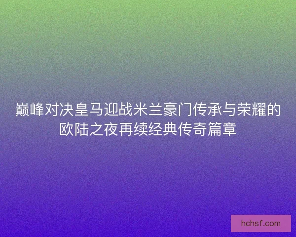 巅峰对决皇马迎战米兰豪门传承与荣耀的欧陆之夜再续经典传奇篇章
