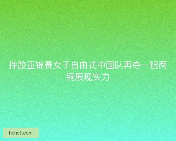 摔跤亚锦赛女子自由式中国队再夺一银两铜展现实力 摔跤亚锦赛女子自由式中国队再夺一银两铜展现实力