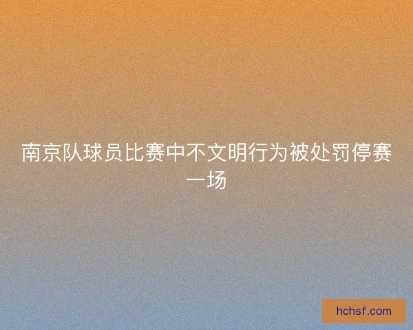 南京队球员比赛中不文明行为被处罚停赛一场