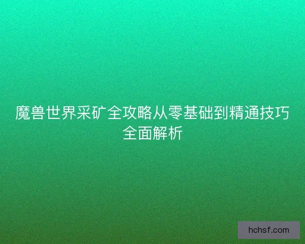 魔兽世界采矿全攻略从零基础到精通技巧全面解析
