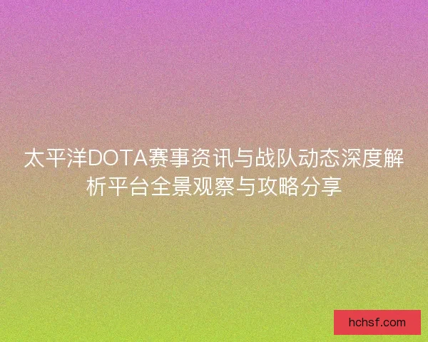 太平洋DOTA赛事资讯与战队动态深度解析平台全景观察与攻略分享 太平洋DOTA赛事资讯与战队动态深度解析平台全景观察与攻略分享